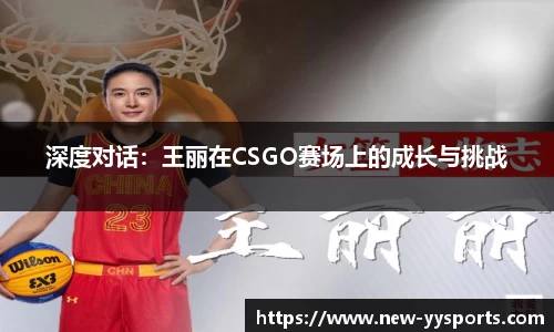 深度对话：王丽在CSGO赛场上的成长与挑战