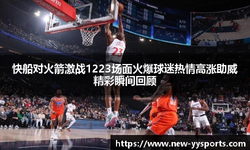 快船对火箭激战1223场面火爆球迷热情高涨助威精彩瞬间回顾